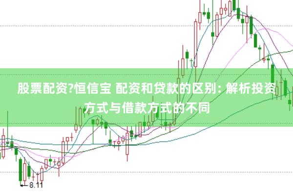 股票配资?恒信宝 配资和贷款的区别: 解析投资方式与借款方式的不同