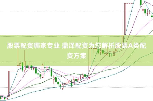 股票配资哪家专业 鼎泽配资为您解析股票A类配资方案