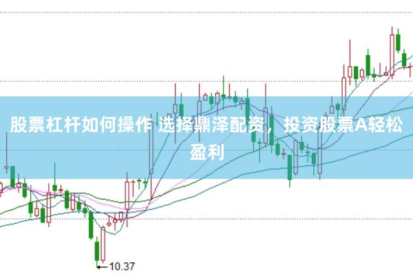股票杠杆如何操作 选择鼎泽配资，投资股票A轻松盈利