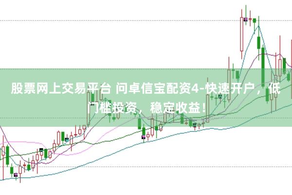 股票网上交易平台 问卓信宝配资4-快速开户，低门槛投资，稳定收益！