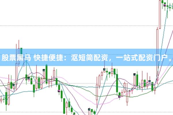 股票黑马 快捷便捷：沤短简配资，一站式配资门户。