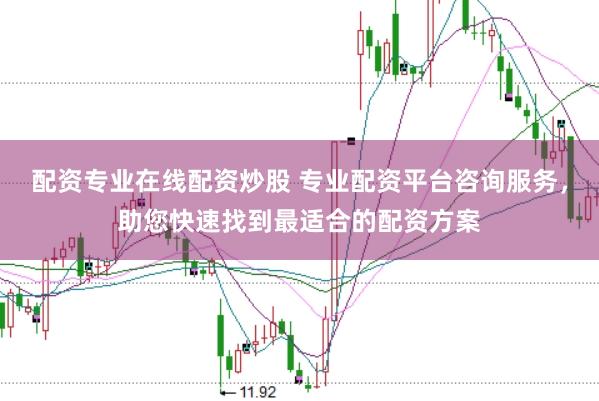 配资专业在线配资炒股 专业配资平台咨询服务，助您快速找到最适合的配资方案