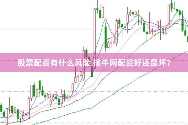 股票配资有什么风险 擒牛网配资好还是坏？