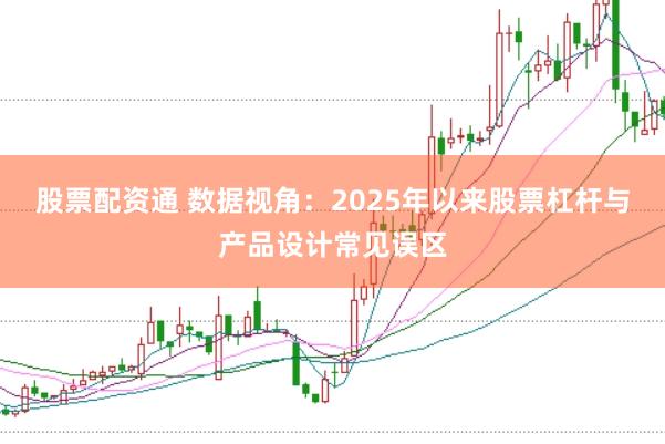 股票配资通 数据视角：2025年以来股票杠杆与产品设计常见误区