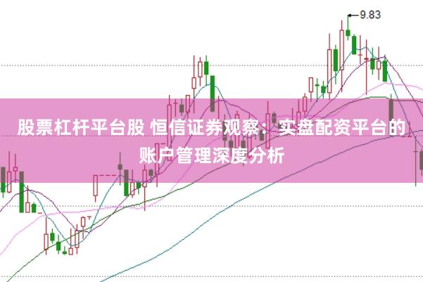 股票杠杆平台股 恒信证券观察：实盘配资平台的账户管理深度分析