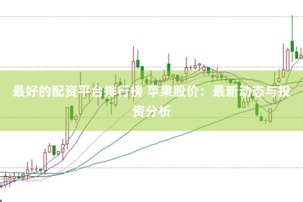 最好的配资平台排行榜 苹果股价：最新动态与投资分析