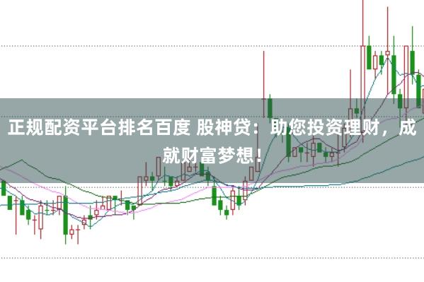 正规配资平台排名百度 股神贷：助您投资理财，成就财富梦想！
