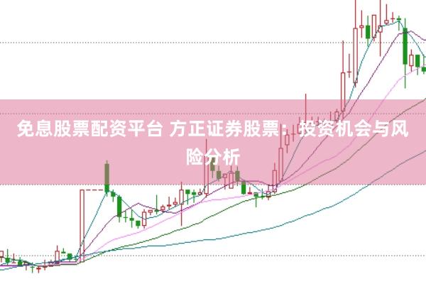 免息股票配资平台 方正证券股票：投资机会与风险分析