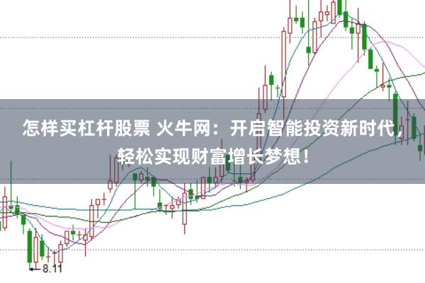 怎样买杠杆股票 火牛网：开启智能投资新时代，轻松实现财富增长梦想！