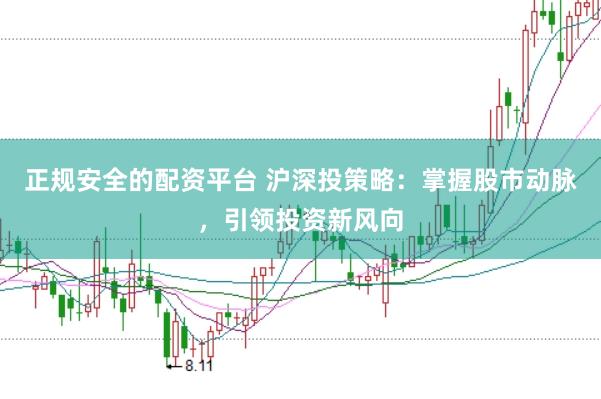 正规安全的配资平台 沪深投策略：掌握股市动脉，引领投资新风向