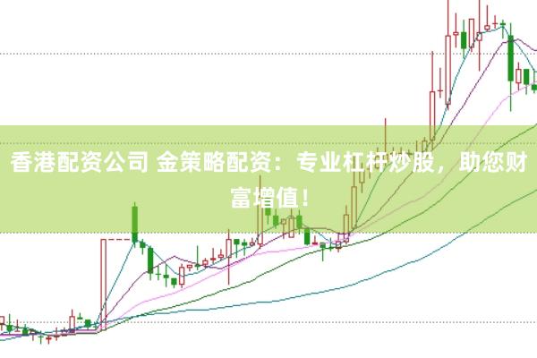 香港配资公司 金策略配资：专业杠杆炒股，助您财富增值！