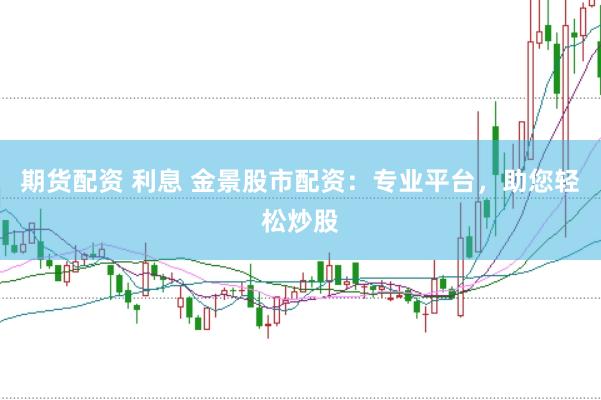 期货配资 利息 金景股市配资：专业平台，助您轻松炒股