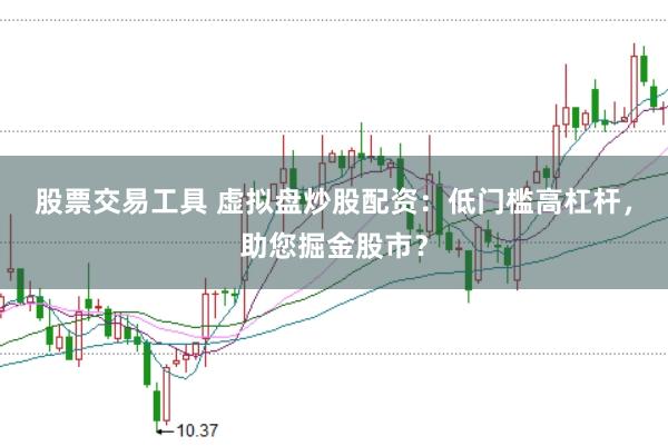 股票交易工具 虚拟盘炒股配资：低门槛高杠杆，助您掘金股市？