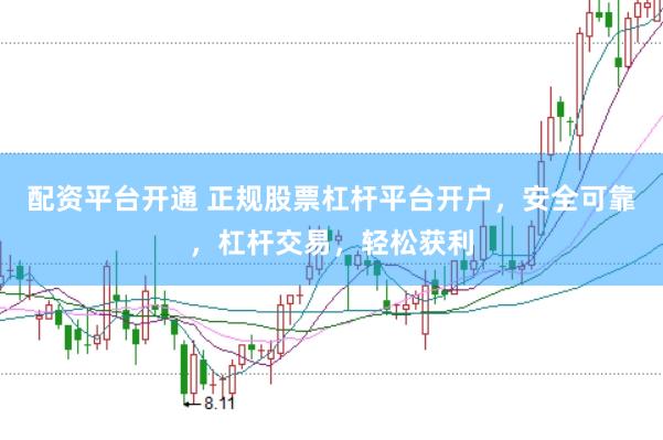 配资平台开通 正规股票杠杆平台开户，安全可靠，杠杆交易，轻松获利
