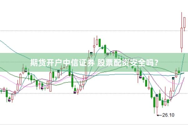 期货开户中信证券 股票配资安全吗？