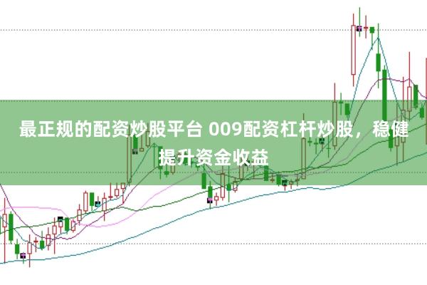 最正规的配资炒股平台 009配资杠杆炒股，稳健提升资金收益