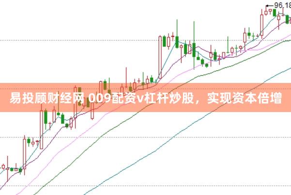 易投顾财经网 009配资v杠杆炒股，实现资本倍增