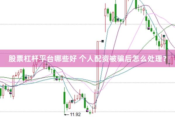 股票杠杆平台哪些好 个人配资被骗后怎么处理？