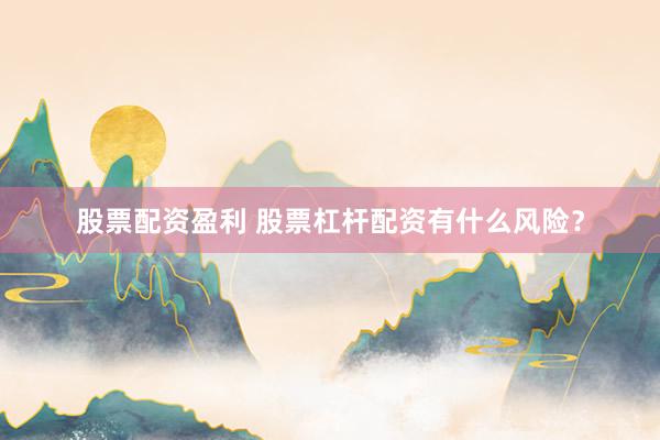 股票配资盈利 股票杠杆配资有什么风险？