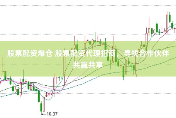 股票配资爆仓 股票配资代理招商，寻找合作伙伴共赢共享