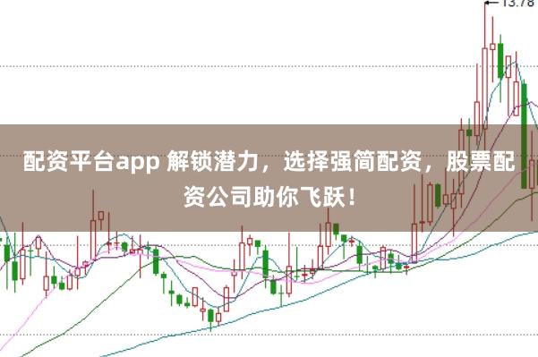 配资平台app 解锁潜力，选择强简配资，股票配资公司助你飞跃！