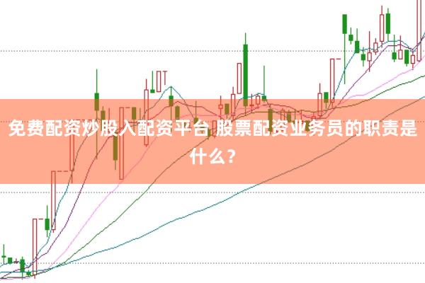 免费配资炒股入配资平台 股票配资业务员的职责是什么？