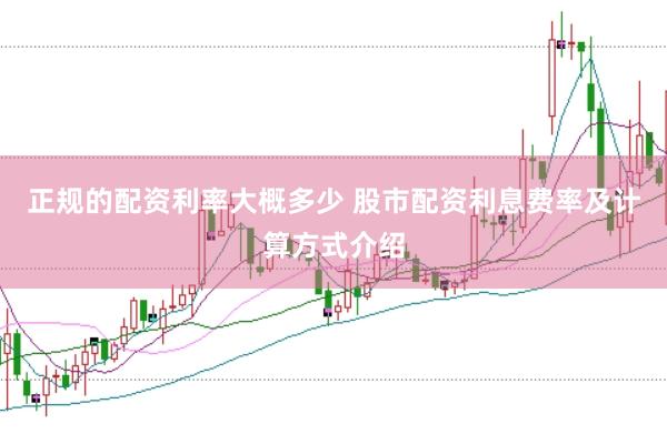 正规的配资利率大概多少 股市配资利息费率及计算方式介绍
