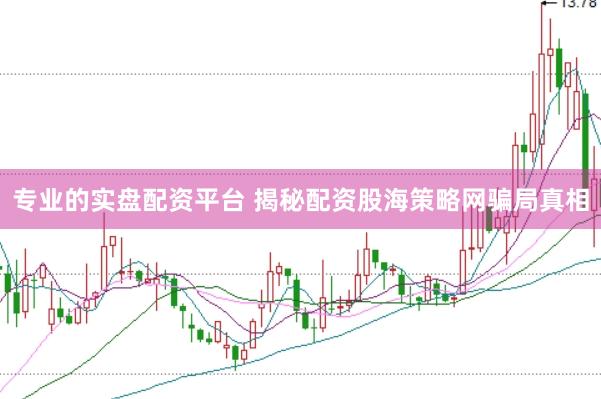 专业的实盘配资平台 揭秘配资股海策略网骗局真相