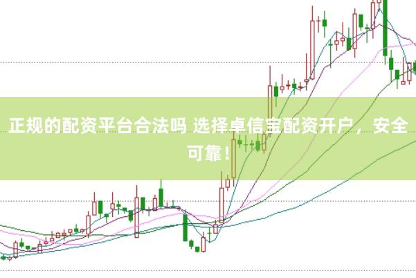 正规的配资平台合法吗 选择卓信宝配资开户，安全可靠！