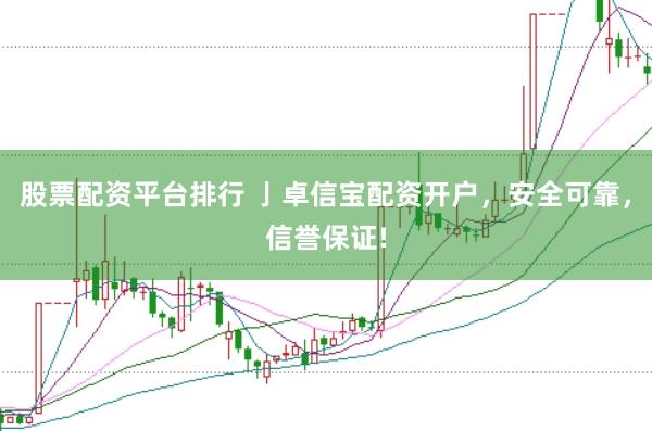 股票配资平台排行 亅卓信宝配资开户，安全可靠，信誉保证!