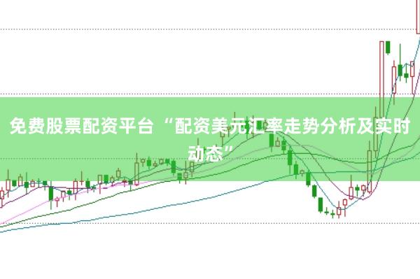 免费股票配资平台 “配资美元汇率走势分析及实时动态”