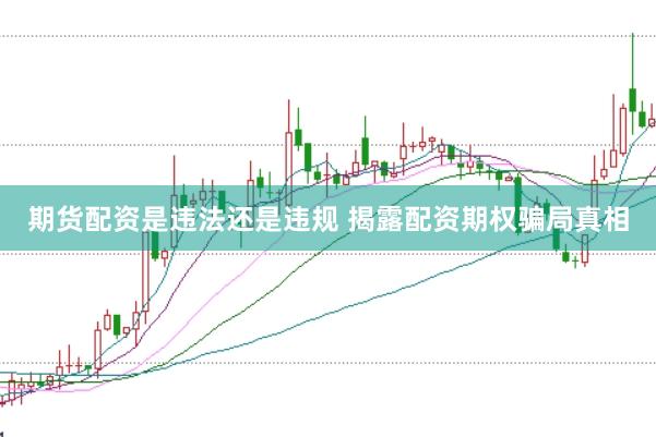 期货配资是违法还是违规 揭露配资期权骗局真相