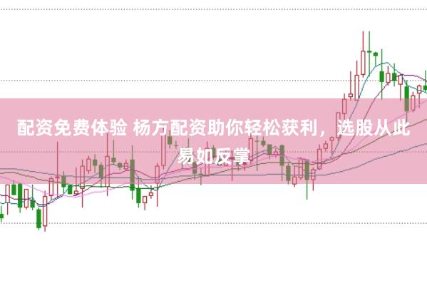 配资免费体验 杨方配资助你轻松获利，选股从此易如反掌