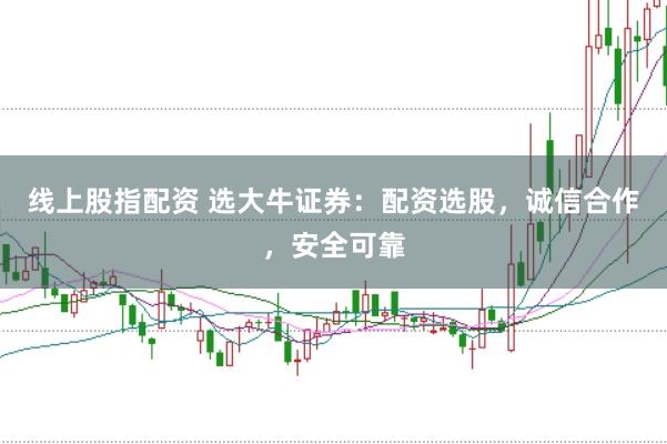 线上股指配资 选大牛证券：配资选股，诚信合作，安全可靠