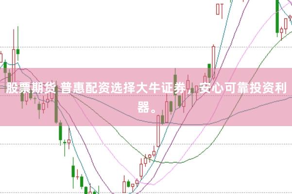 股票期货 普惠配资选择大牛证券，安心可靠投资利器。