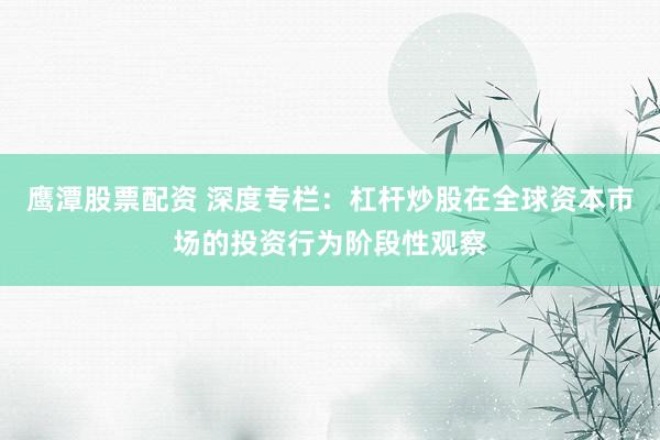 鹰潭股票配资 深度专栏：杠杆炒股在全球资本市场的投资行为阶段性观察