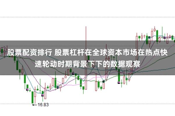 股票配资排行 股票杠杆在全球资本市场在热点快速轮动时期背景下下的数据观察