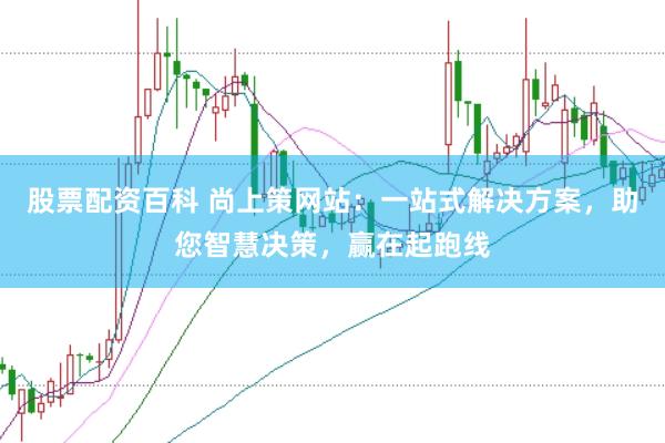 股票配资百科 尚上策网站：一站式解决方案，助您智慧决策，赢在起跑线
