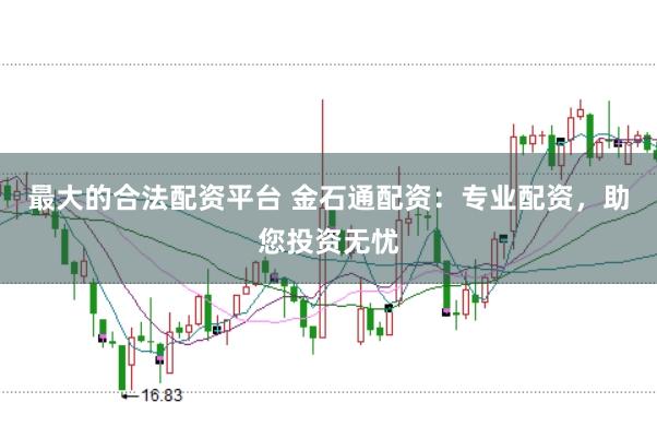 最大的合法配资平台 金石通配资：专业配资，助您投资无忧